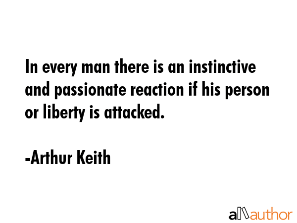 In every man there is an instinctive and passionate reaction if his person or liberty is attacked. - Arthur Keith Quote
