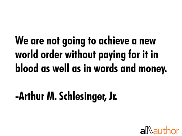 We are not going to achieve a new world order without paying for it in blood as well as in words... - Arthur M. Schlesinger, Jr. Quote GIF