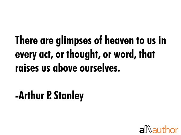 There are glimpses of heaven to us in every act, or thought, or word, that raises us above... - Arthur P. Stanley Quote GIF