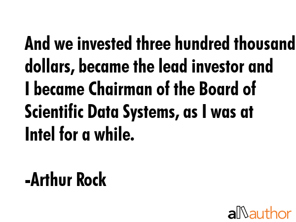 And we invested three hundred thousand dollars, became the lead investor and I became Chairman of... - Arthur Rock Quote GIF