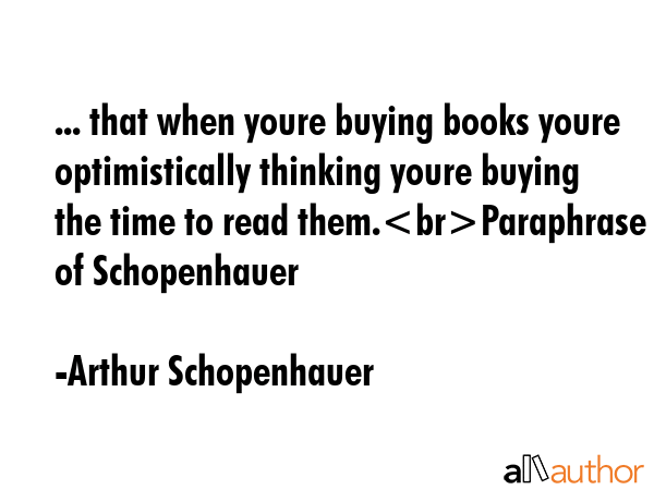 ... that when youre buying books youre optimistically thinking youre buying the time to read... - Arthur Schopenhauer Quote GIF