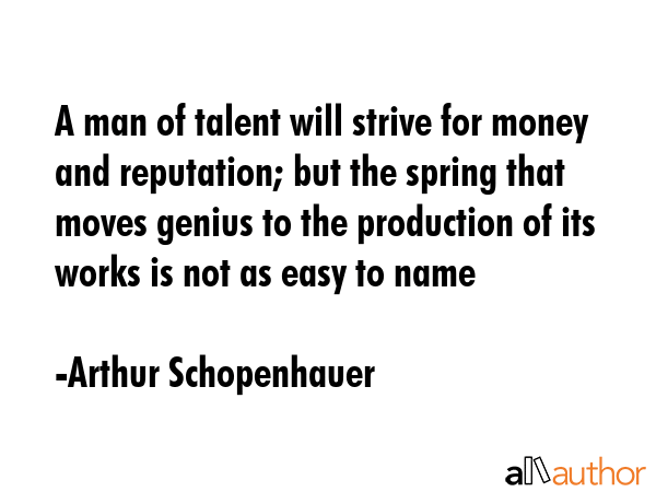 A man of talent will strive for money and reputation; but the spring that moves genius to the... - Arthur Schopenhauer Quote GIF