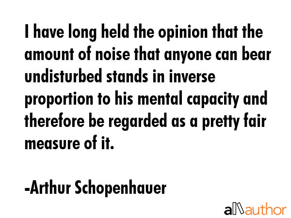 I have long held the opinion that the amount of noise that anyone can bear undisturbed stands in... - Arthur Schopenhauer Quote GIF