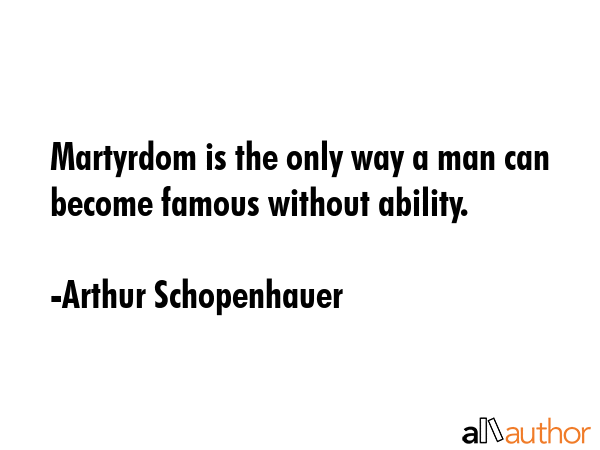 Martyrdom is the only way a man can become famous without ability. - Arthur Schopenhauer Quote GIF