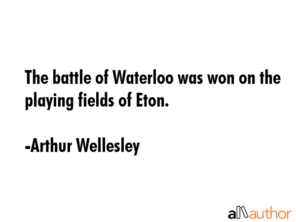 The battle of Waterloo was won on the playing fields of Eton. - Arthur Wellesley Quote GIF