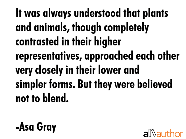 It was always understood that plants and animals, though completely contrasted in their higher... - Asa Gray Quote GIF