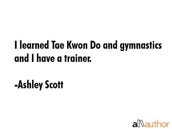 I learned Tae Kwon Do and gymnastics and I have a trainer. - Ashley Scott Quote