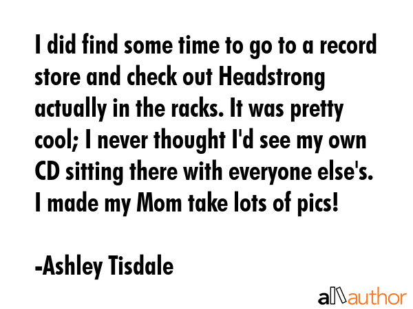 I did find some time to go to a record store and check out Headstrong actually in the racks. It was... - Ashley Tisdale Quote GIF