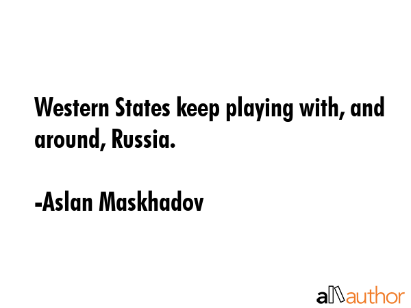 Western States keep playing with, and around, Russia. - Aslan Maskhadov Quote GIF