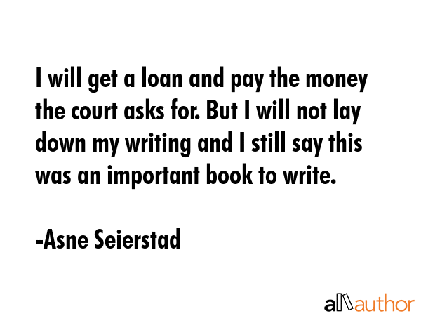 I will get a loan and pay the money the court asks for. But I will not lay down my writing and I... - Asne Seierstad Quote GIF