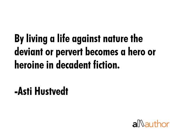 By living a life against nature the deviant or pervert becomes a hero or heroine in decadent... - Asti Hustvedt Quote GIF