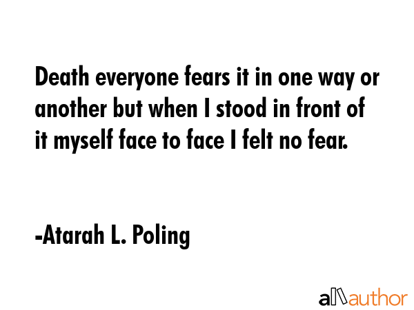 Death everyone fears it in one way or another but when I stood in front of it myself face to face I... - Atarah L. Poling Quote GIF