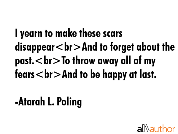 I yearn to make these scars disappearAnd to forget about the past.To throw away all of my fearsAnd... - Atarah L. Poling Quote GIF