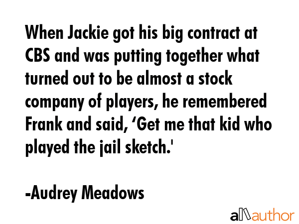 When Jackie got his big contract at CBS and was putting together what turned out to be almost a... - Audrey Meadows Quote GIF