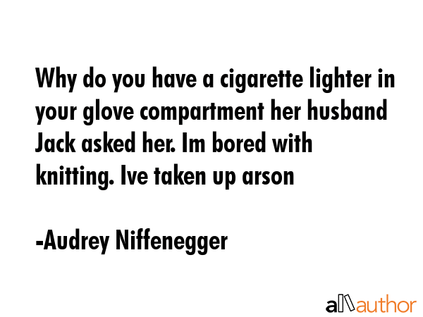 Why do you have a cigarette lighter in your glove compartment her husband Jack asked her. Im bored... - Audrey Niffenegger Quote GIF