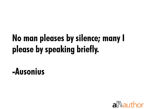 No man pleases by silence; many I please by speaking briefly. - Ausonius Quote GIF