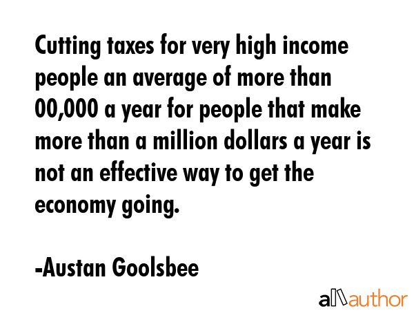 Cutting taxes for very high income people an average of more than $100,000 a year for people that... - Austan Goolsbee Quote GIF