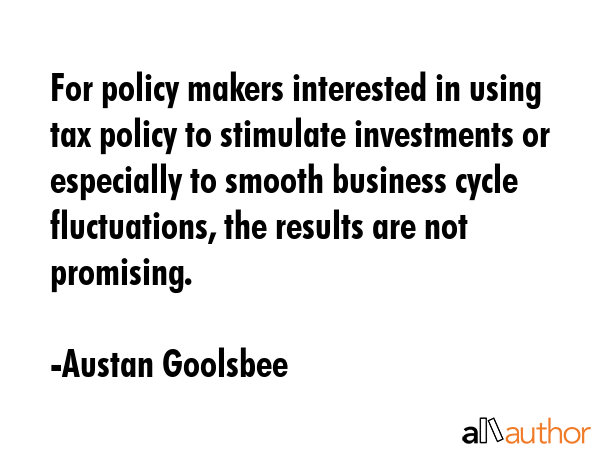 For policy makers interested in using tax policy to stimulate investments or especially to smooth... - Austan Goolsbee Quote GIF