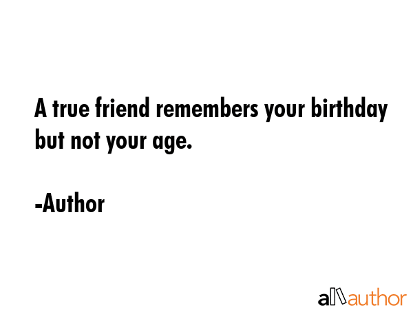 A true friend remembers your birthday but not your age. - Author Quote GIF