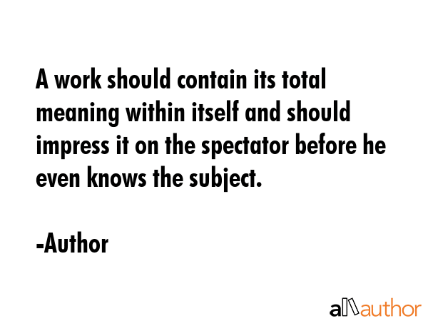 A work should contain its total meaning within itself and should impress it on the spectator before... - Author Quote GIF
