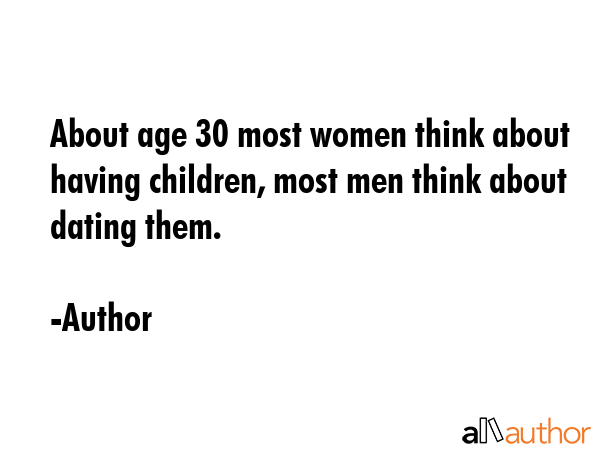 About age 30 most women think about having children, most men think about dating them. - Author Quote GIF