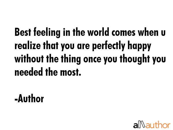 Best feeling in the world comes when u realize that you are perfectly happy without the thing once... - Author Quote GIF