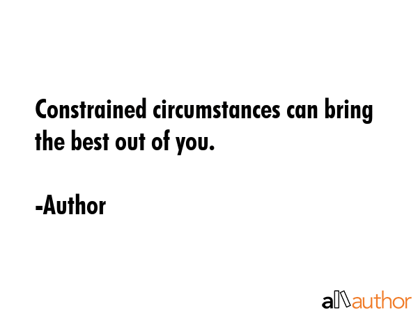 Constrained circumstances can bring the best out of you. - Author Quote GIF