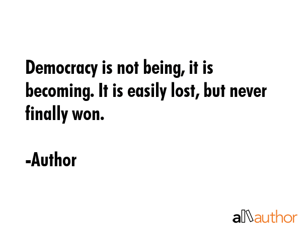 Democracy is not being, it is becoming. It is easily lost, but never finally won. - Author Quote GIF