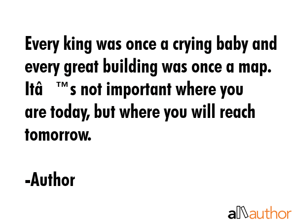 Every king was once a crying baby and every great building was once a map. Itâ€™s not... - Author Quote GIF