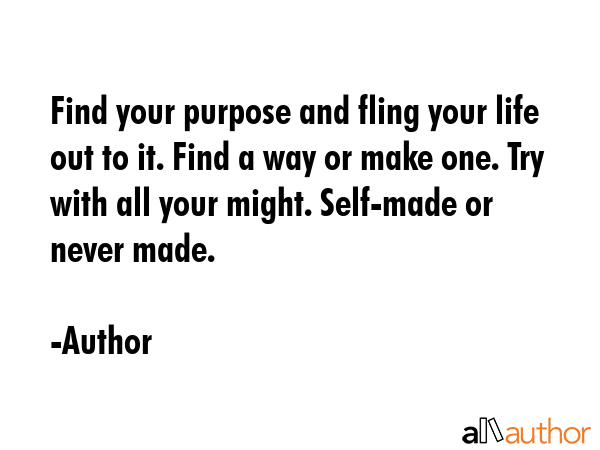 Find your purpose and fling your life out to it. Find a way or make one. Try with all your might.... - Author Quote GIF