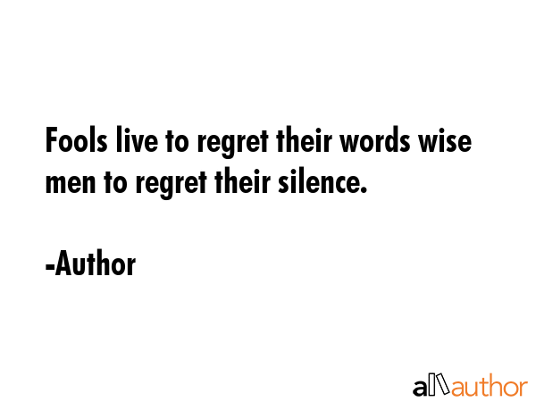 Fools live to regret their words wise men to regret their silence. - Author Quote GIF