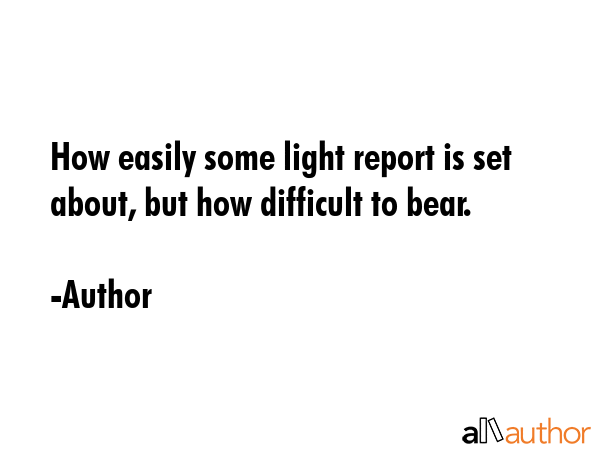 How easily some light report is set about, but how difficult to bear. - Author Quote GIF
