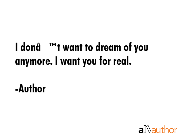 I donâ€™t want to dream of you anymore. I want you for real. - Author Quote GIF
