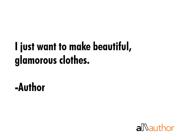I just want to make beautiful, glamorous clothes. - Author Quote GIF