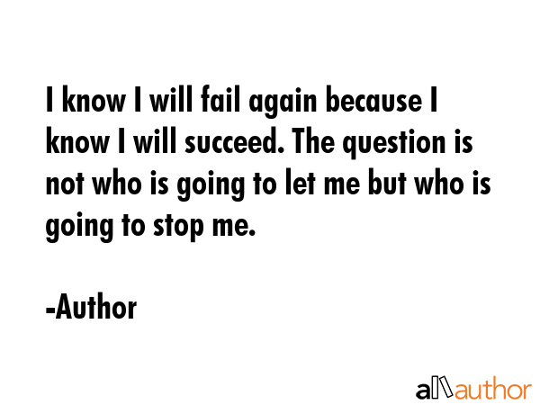 I know I will fail again because I know I will succeed. The question is not who is going to let me... - Author Quote GIF