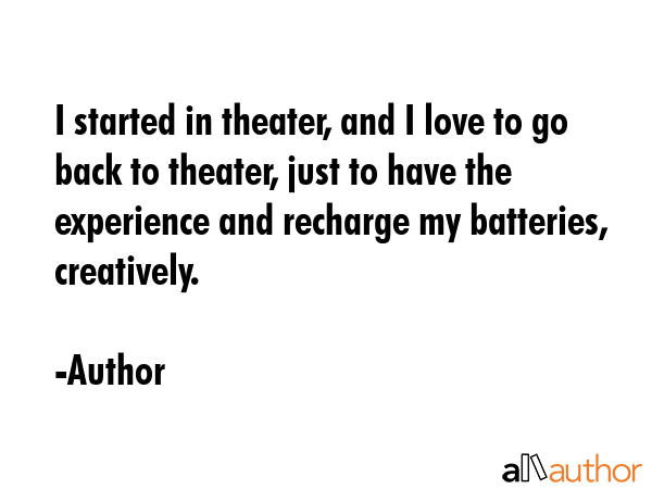 I started in theater, and I love to go back to theater, just to have the experience and recharge my... - Author Quote GIF