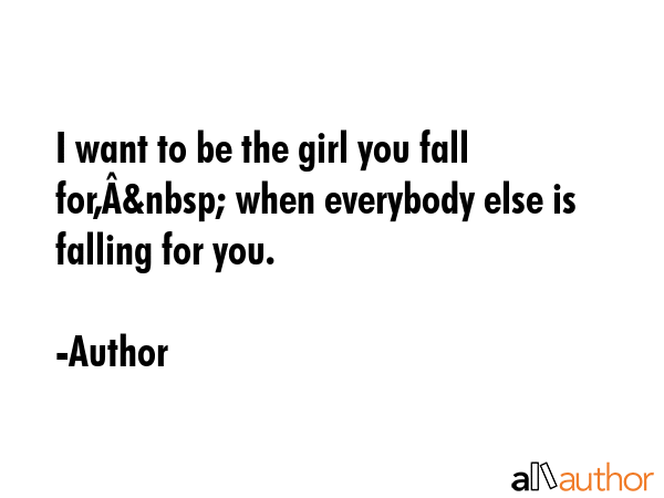 I want to be the girl you fall for,Â&nbsp; when everybody else is falling for you. - Author Quote GIF