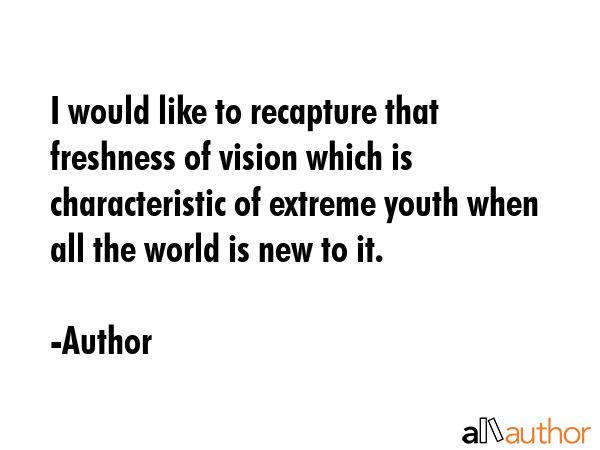 I would like to recapture that freshness of vision which is characteristic of extreme youth when... - Author Quote GIF