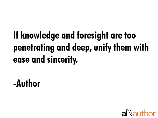If knowledge and foresight are too penetrating and deep, unify them with ease and sincerity. - Author Quote GIF