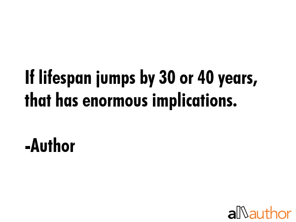 If lifespan jumps by 30 or 40 years, that has enormous implications. - Author Quote GIF