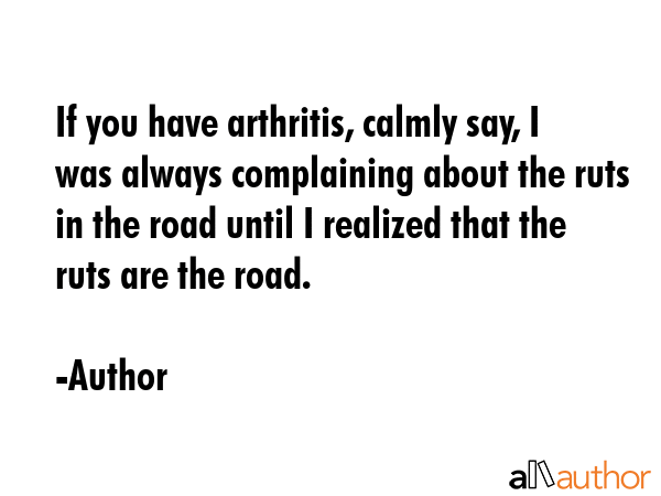 If you have arthritis, calmly say, I was always complaining about the ruts in the road until I... - Author Quote GIF
