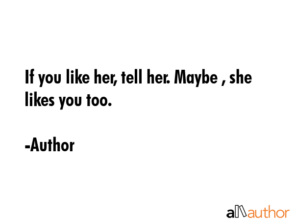 If you like her, tell her. Maybe , she likes you too. - Author Quote GIF