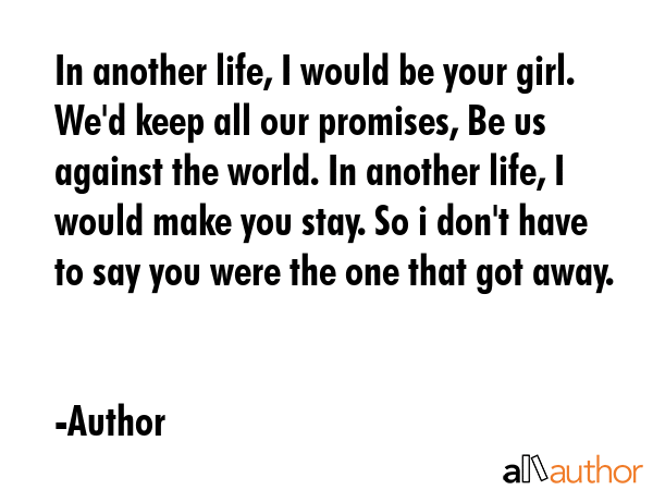 In another life, I would be your girl. We\