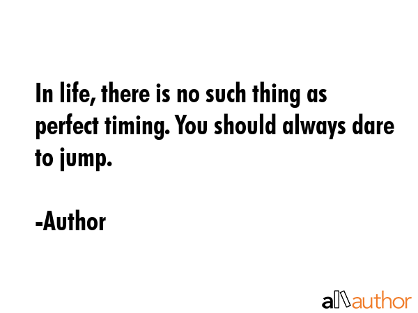 In life, there is no such thing as perfect timing. You should always dare to jump. - Author Quote GIF