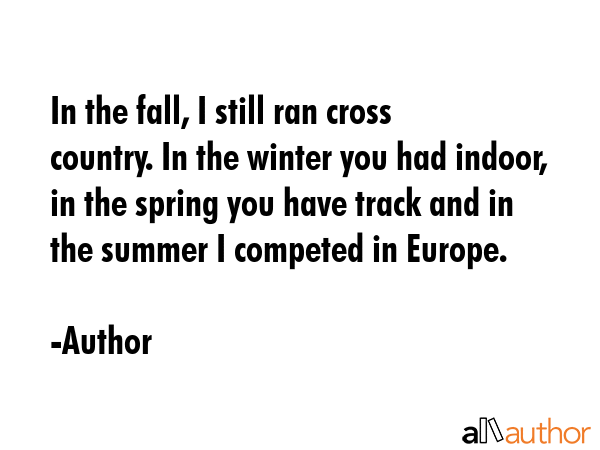 In the fall, I still ran cross country. In the winter you had indoor, in the spring you have track... - Author Quote GIF