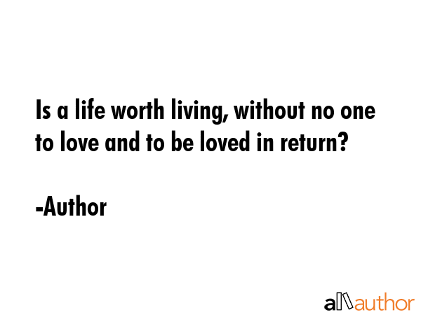 Is a life worth living, without no one to love and to be loved in return? - Author Quote GIF