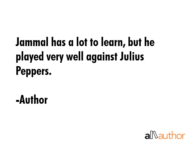 Jammal has a lot to learn, but he played very well against Julius Peppers. - Author Quote GIF