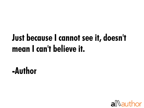 Just because I cannot see it, doesn\'t mean I can\'t believe it. - Author Quote