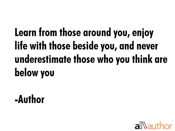 Learn from those around you, enjoy life with those beside you, and never underestimate those who... - Author Quote GIF