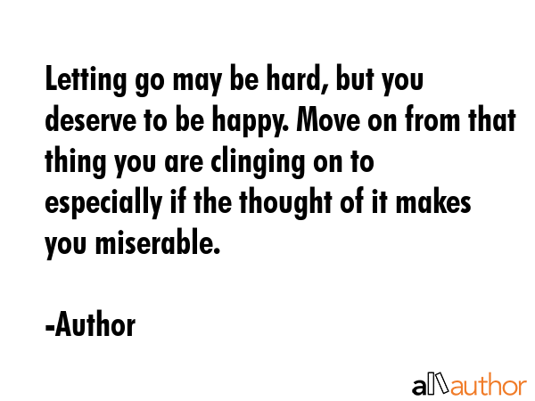 Letting go may be hard, but you deserve to be happy. Move on from that thing you are clinging on to... - Author Quote GIF